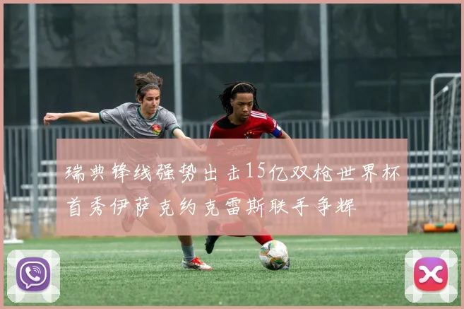 瑞典锋线强势出击15亿双枪世界杯首秀伊萨克约克雷斯联手争辉