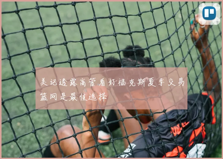 美记透露高管看好福克斯夏季交易篮网是最佳选择