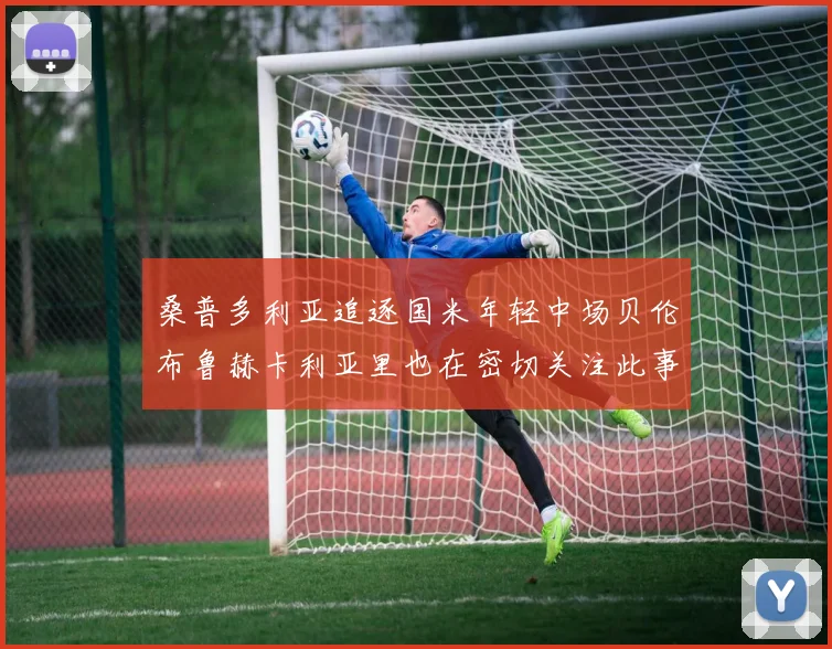 桑普多利亚追逐国米年轻中场贝伦布鲁赫卡利亚里也在密切关注此事